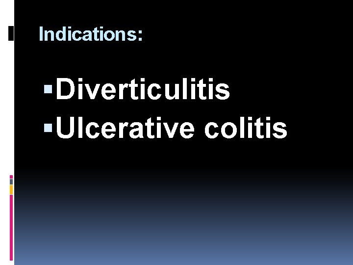 Indications: Diverticulitis Ulcerative colitis 