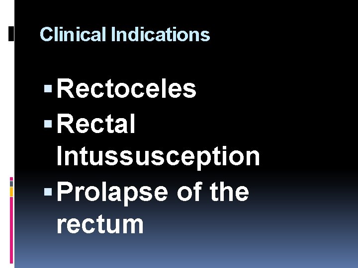 Clinical Indications Rectoceles Rectal Intussusception Prolapse of the rectum 