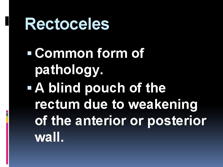 Rectoceles Common form of pathology. A blind pouch of the rectum due to weakening