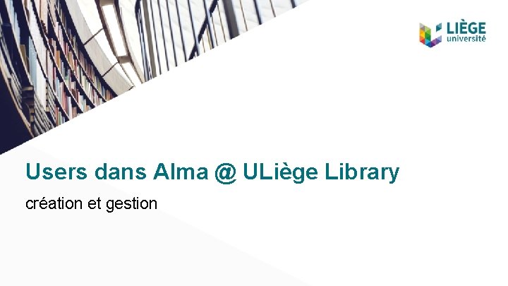 Users dans Alma @ ULiège Library création et gestion 