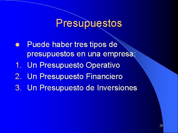 Presupuestos Puede haber tres tipos de presupuestos en una empresa: 1. Un Presupuesto Operativo