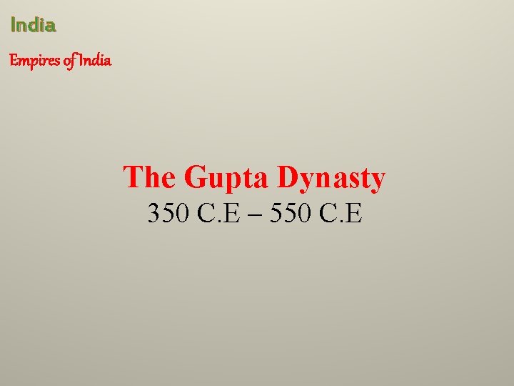 India Empires of India The Gupta Dynasty 350 C. E – 550 C. E