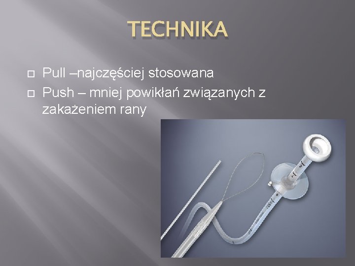 TECHNIKA Pull –najczęściej stosowana Push – mniej powikłań związanych z zakażeniem rany 