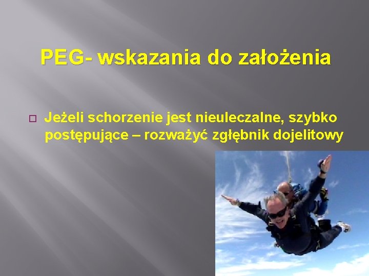 PEG- wskazania do założenia Jeżeli schorzenie jest nieuleczalne, szybko postępujące – rozważyć zgłębnik dojelitowy
