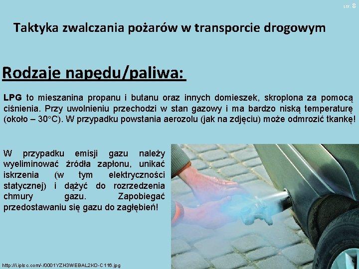 str. 8 Taktyka zwalczania pożarów w transporcie drogowym Rodzaje napędu/paliwa: LPG to mieszanina propanu