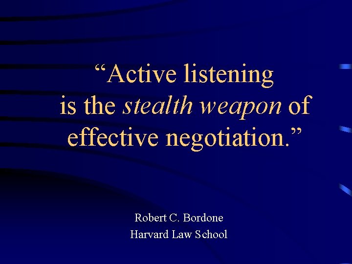 “Active listening is the stealth weapon of effective negotiation. ” Robert C. Bordone Harvard