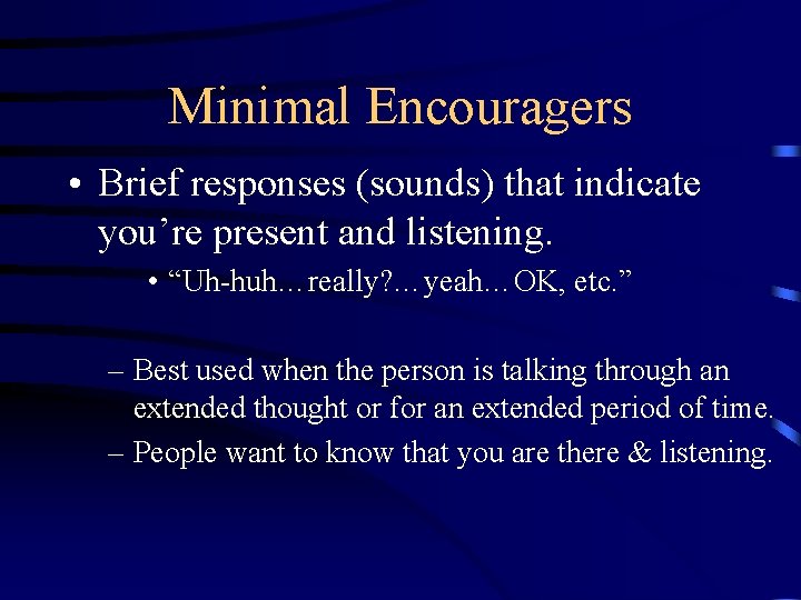 Minimal Encouragers • Brief responses (sounds) that indicate you’re present and listening. • “Uh-huh…really?