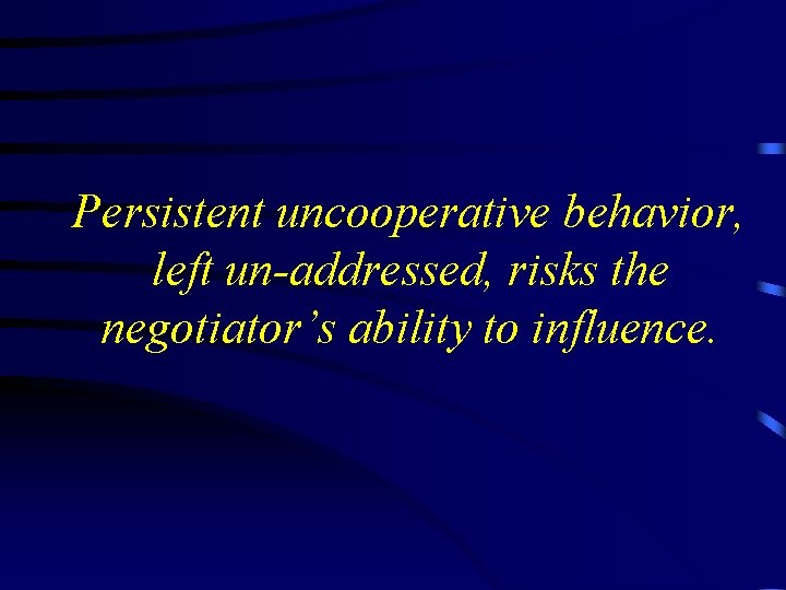 Persistent uncooperative behavior, left un-addressed, risks the negotiator’s ability to influence. 