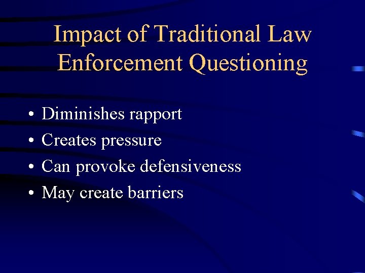 Impact of Traditional Law Enforcement Questioning • • Diminishes rapport Creates pressure Can provoke