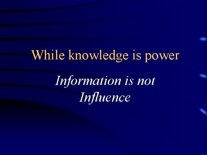 While knowledge is power Information is not Influence 