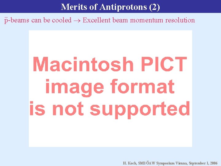 Merits of Antiprotons (2) p-beams can be cooled Excellent beam momentum resolution H. Koch,