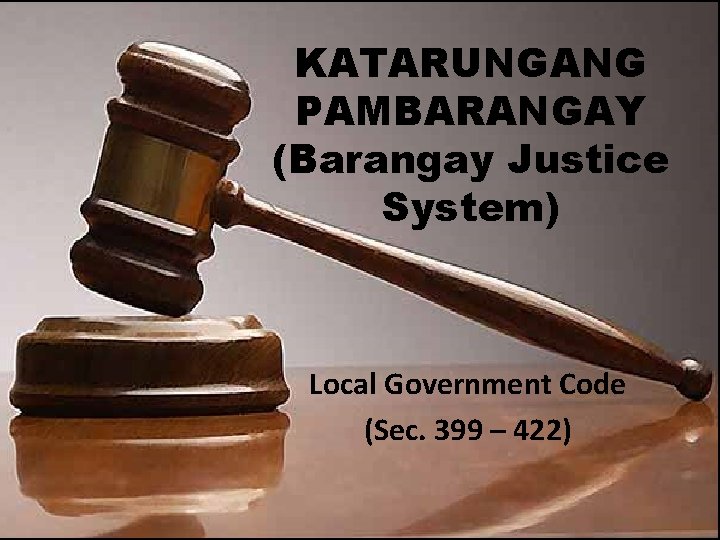 KATARUNGANG PAMBARANGAY (Barangay Justice System) Local Government Code (Sec. 399 – 422) 