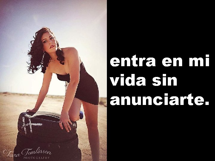 entra en mi vida sin anunciarte. 