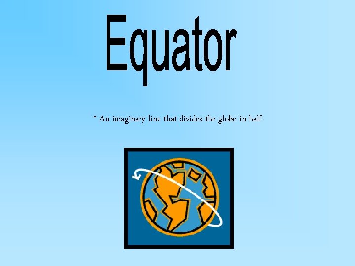 * An imaginary line that divides the globe in half 