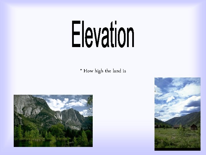 * How high the land is 