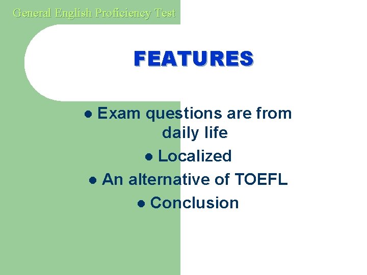 General English Proficiency Test FEATURES Exam questions are from daily life l Localized l