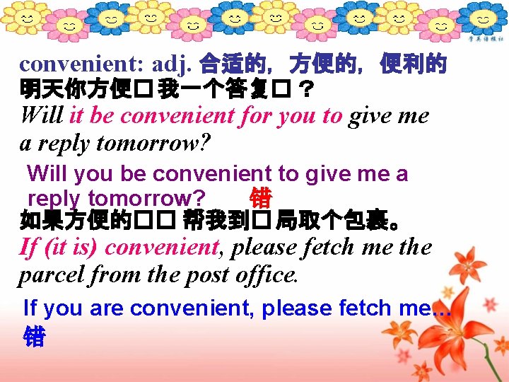 convenient: adj. 合适的，方便的，便利的 明天你方便� 我一个答复� ？ Will it be convenient for you to give