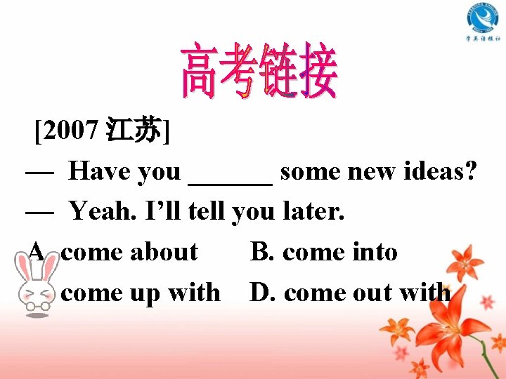[2007 江苏] — Have you ______ some new ideas? — Yeah. I’ll tell you