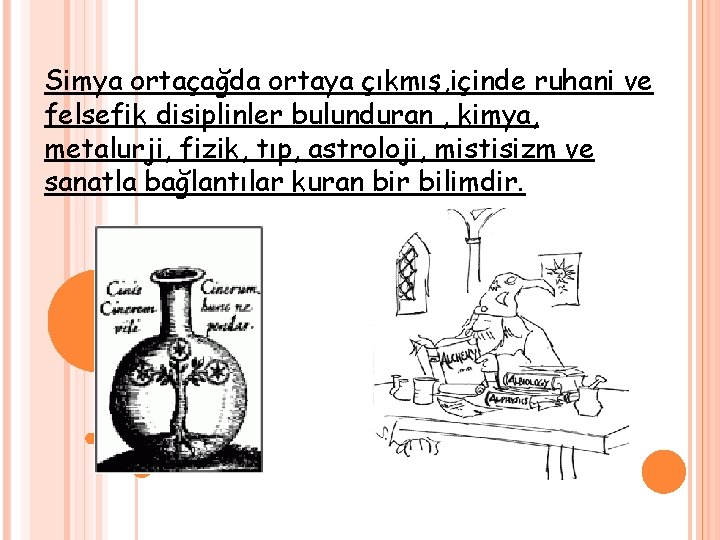 Simya ortaçağda ortaya çıkmış, içinde ruhani ve felsefik disiplinler bulunduran , kimya, metalurji, fizik,
