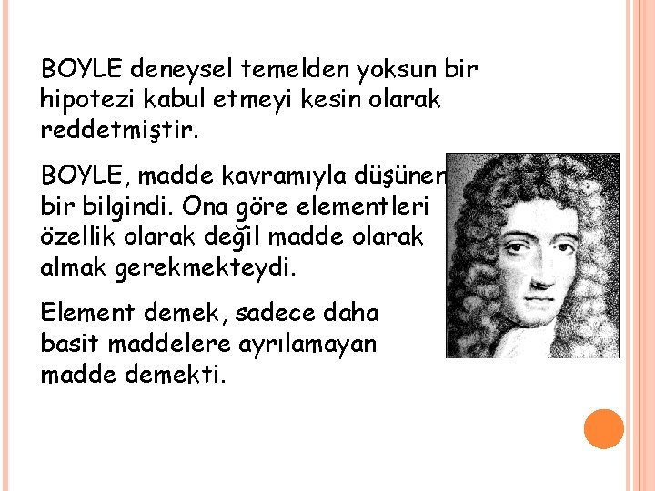 BOYLE deneysel temelden yoksun bir hipotezi kabul etmeyi kesin olarak reddetmiştir. BOYLE, madde kavramıyla