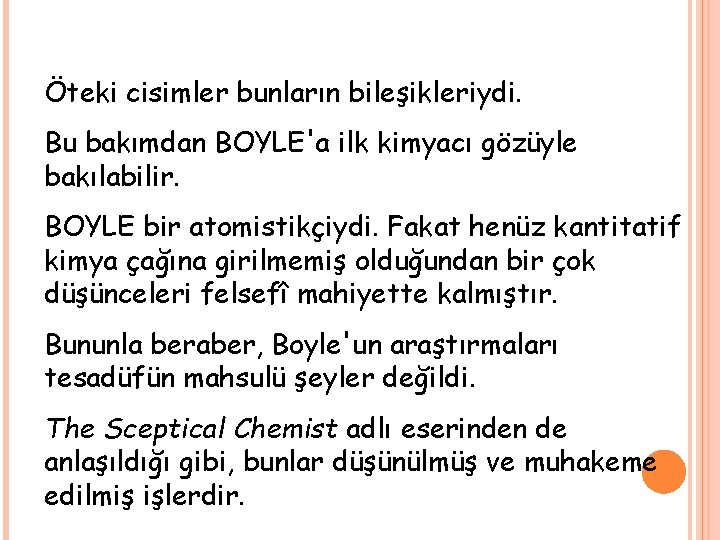 Öteki cisimler bunların bileşikleriydi. Bu bakımdan BOYLE'a ilk kimyacı gözüyle bakılabilir. BOYLE bir atomistikçiydi.