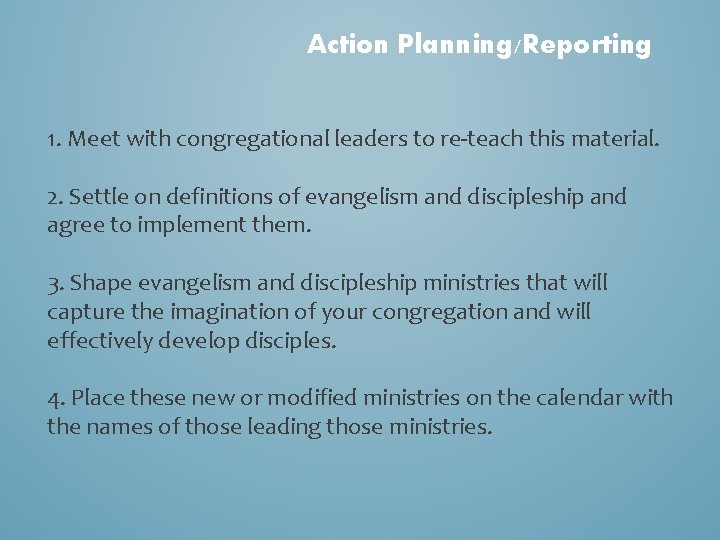 Action Planning/Reporting 1. Meet with congregational leaders to re-teach this material. 2. Settle on