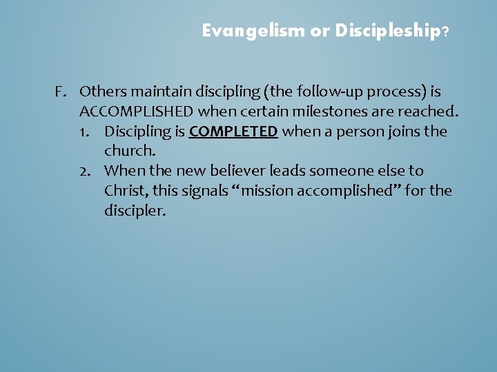 Evangelism or Discipleship? F. Others maintain discipling (the follow-up process) is ACCOMPLISHED when certain