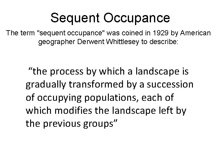 Sequent Occupance The term "sequent occupance" was coined in 1929 by American geographer Derwent