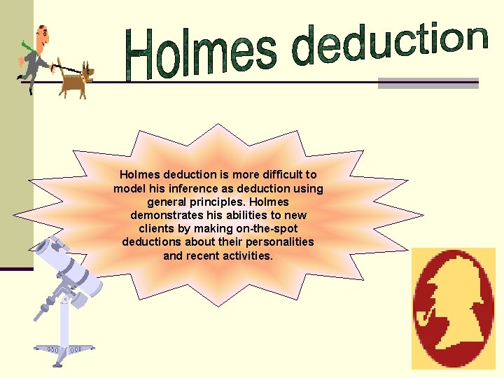 Holmes deduction is more difficult to model his inference as deduction using general principles.