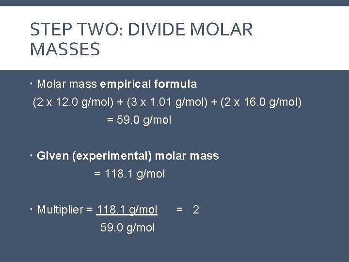 STEP TWO: DIVIDE MOLAR MASSES Molar mass empirical formula (2 x 12. 0 g/mol) STEP TWO: DIVIDE MOLAR MASSES Molar mass empirical formula (2 x 12. 0 g/mol)