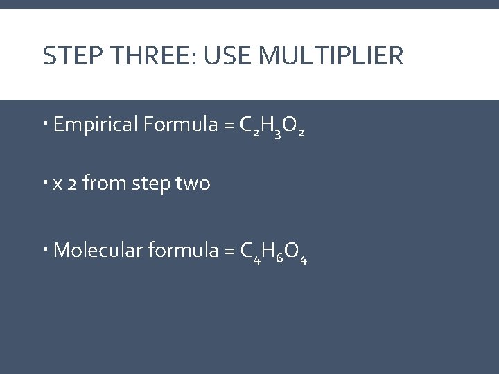 STEP THREE: USE MULTIPLIER Empirical Formula = C 2 H 3 O 2 x STEP THREE: USE MULTIPLIER Empirical Formula = C 2 H 3 O 2 x