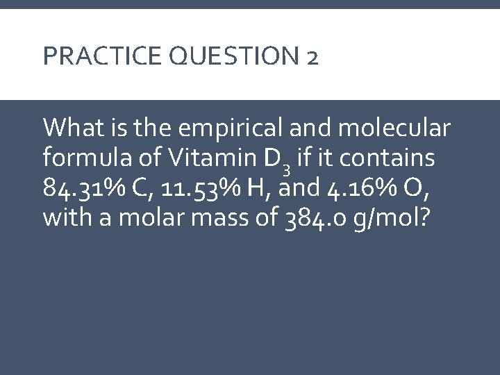 PRACTICE QUESTION 2 What is the empirical and molecular formula of Vitamin D 3 PRACTICE QUESTION 2 What is the empirical and molecular formula of Vitamin D 3