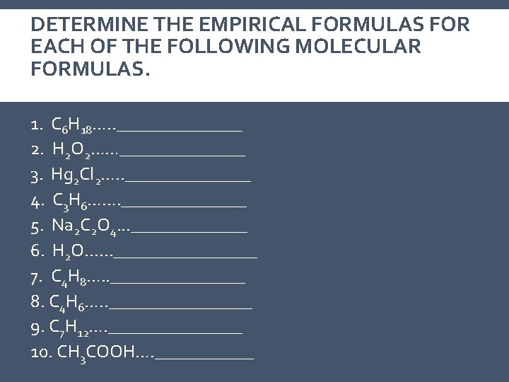 DETERMINE THE EMPIRICAL FORMULAS FOR EACH OF THE FOLLOWING MOLECULAR FORMULAS. 1. C 6 DETERMINE THE EMPIRICAL FORMULAS FOR EACH OF THE FOLLOWING MOLECULAR FORMULAS. 1. C 6