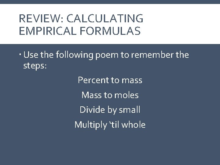 REVIEW: CALCULATING EMPIRICAL FORMULAS Use the following poem to remember the steps: Percent to REVIEW: CALCULATING EMPIRICAL FORMULAS Use the following poem to remember the steps: Percent to