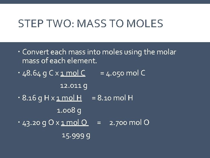 STEP TWO: MASS TO MOLES Convert each mass into moles using the molar mass STEP TWO: MASS TO MOLES Convert each mass into moles using the molar mass