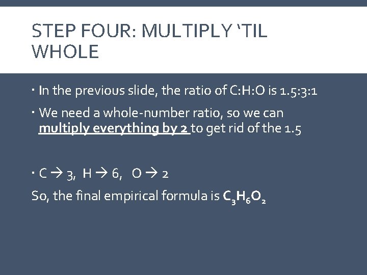 STEP FOUR: MULTIPLY ‘TIL WHOLE In the previous slide, the ratio of C: H: STEP FOUR: MULTIPLY ‘TIL WHOLE In the previous slide, the ratio of C: H: