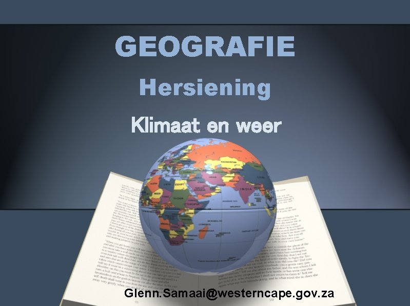 GEOGRAFIE Hersiening Klimaat en weer Glenn. Samaai@westerncape. gov. za 