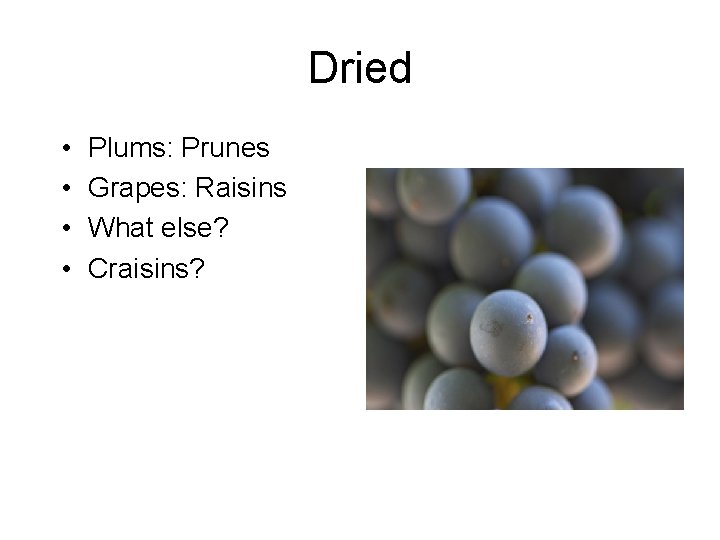 Dried • • Plums: Prunes Grapes: Raisins What else? Craisins? 