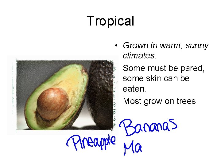 Tropical • Grown in warm, sunny climates. • Some must be pared, some skin