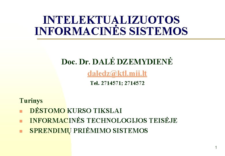 INTELEKTUALIZUOTOS INFORMACINĖS SISTEMOS Doc. Dr. DALĖ DZEMYDIENĖ daledz@ktl. mii. lt Tel. 2714571; 2714572 Turinys