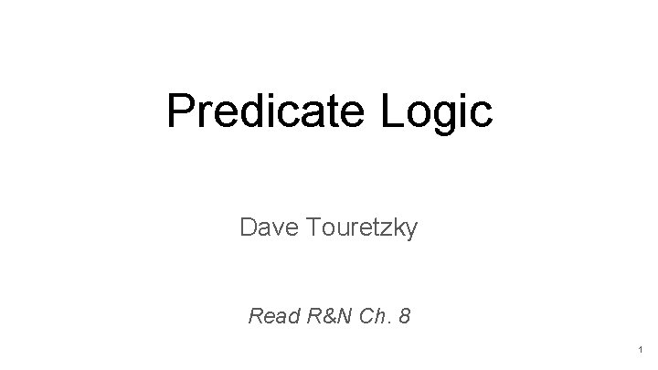 Predicate Logic Dave Touretzky Read R&N Ch. 8 1 