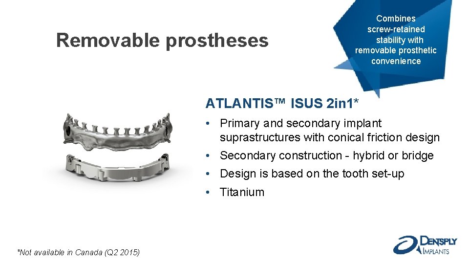 Removable prostheses Combines screw-retained stability with removable prosthetic convenience ATLANTIS™ ISUS 2 in 1*