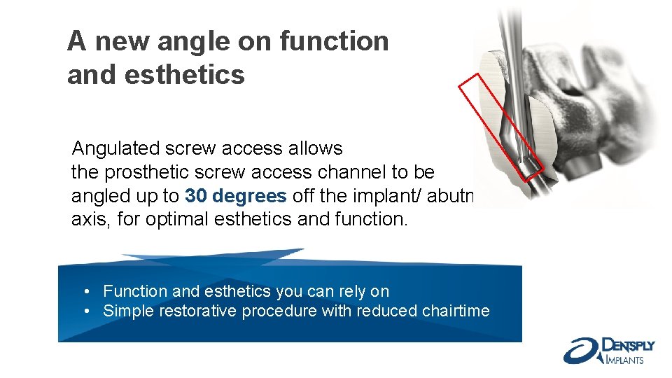 A new angle on function and esthetics Angulated screw access allows the prosthetic screw