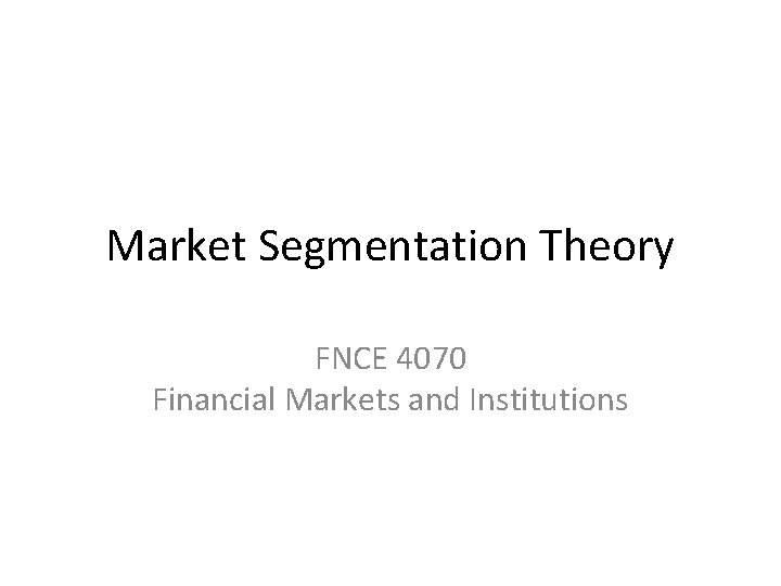 Market Segmentation Theory FNCE 4070 Financial Markets and Institutions 