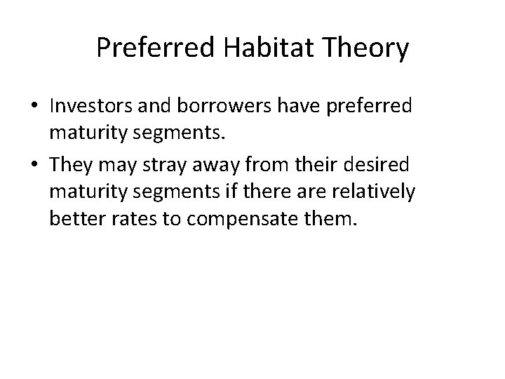 Preferred Habitat Theory • Investors and borrowers have preferred maturity segments. • They may