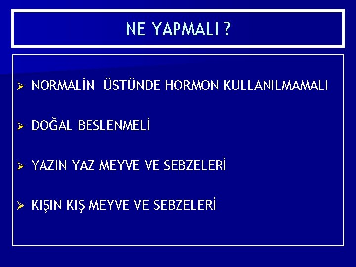 NE YAPMALI ? Ø NORMALİN ÜSTÜNDE HORMON KULLANILMAMALI Ø DOĞAL BESLENMELİ Ø YAZIN YAZ