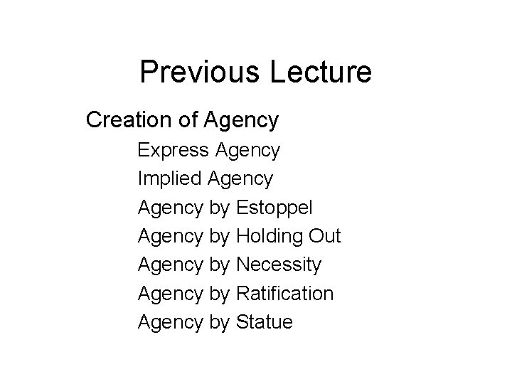 Previous Lecture Creation of Agency Express Agency Implied Agency by Estoppel Agency by Holding