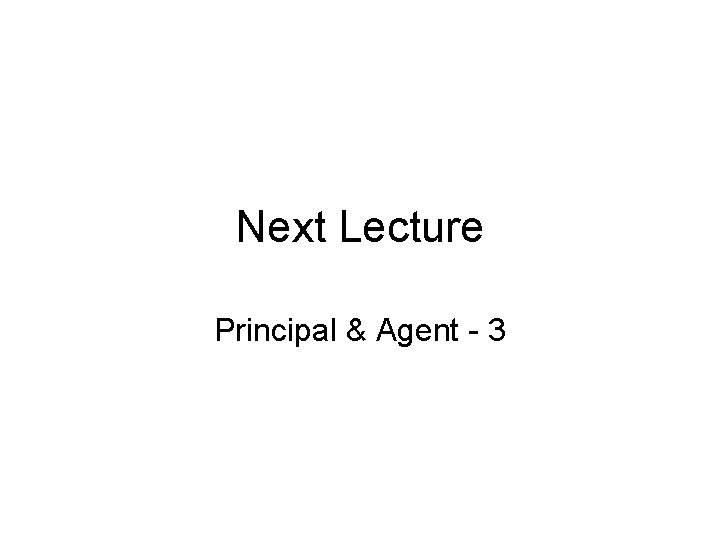 Next Lecture Principal & Agent - 3 