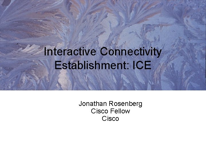 Interactive Connectivity Establishment: ICE Jonathan Rosenberg Cisco Fellow Cisco 