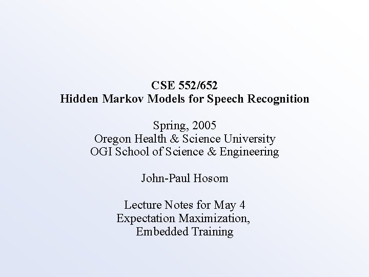 CSE 552/652 Hidden Markov Models for Speech Recognition Spring, 2005 Oregon Health & Science